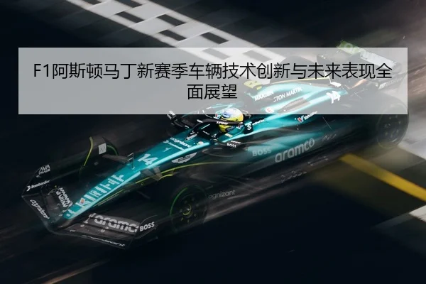 F1阿斯顿马丁新赛季车辆技术创新与未来表现全面展望
